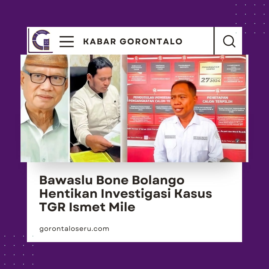 Bawaslu Bone Bolango Hentikan Investigasi Kasus Dugaan TGR Ismet Mile!